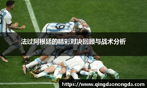 法过阿根廷的精彩对决回顾与战术分析