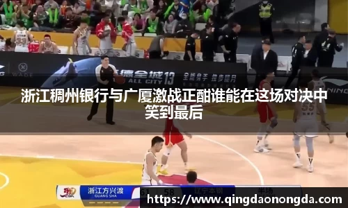 浙江稠州银行与广厦激战正酣谁能在这场对决中笑到最后