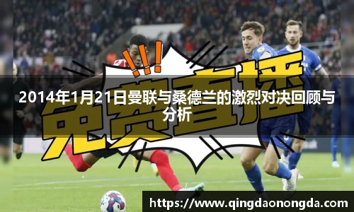 2014年1月21日曼联与桑德兰的激烈对决回顾与分析